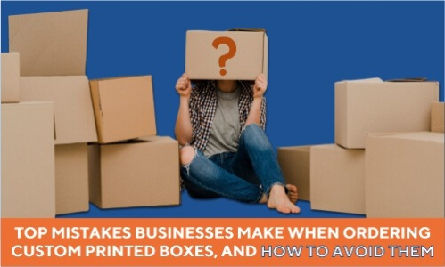 Top Mistakes Businesses Make When Ordering Custom Printed Boxes